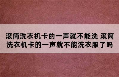 滚筒洗衣机卡的一声就不能洗 滚筒洗衣机卡的一声就不能洗衣服了吗